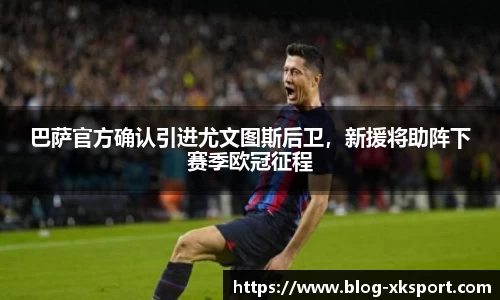 巴萨官方确认引进尤文图斯后卫，新援将助阵下赛季欧冠征程