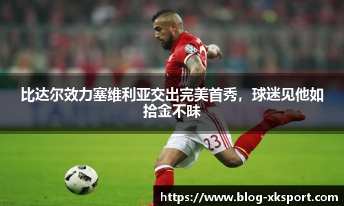 比达尔效力塞维利亚交出完美首秀，球迷见他如拾金不昧