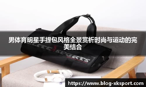 男体育明星手提包风格全景赏析时尚与运动的完美结合