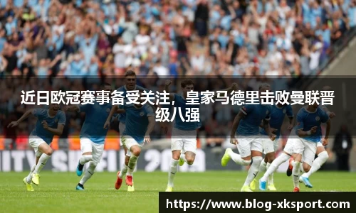 近日欧冠赛事备受关注，皇家马德里击败曼联晋级八强