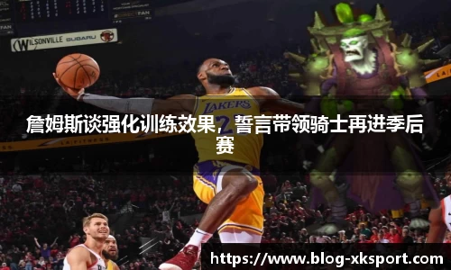 詹姆斯谈强化训练效果，誓言带领骑士再进季后赛