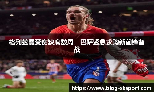 格列兹曼受伤缺席数周，巴萨紧急求购新前锋备战