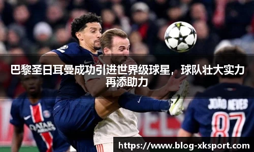 巴黎圣日耳曼成功引进世界级球星，球队壮大实力再添助力