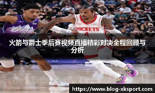 火箭与爵士季后赛视频直播精彩对决全程回顾与分析