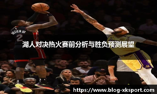 湖人对决热火赛前分析与胜负预测展望