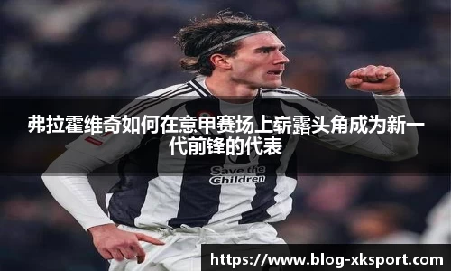 弗拉霍维奇如何在意甲赛场上崭露头角成为新一代前锋的代表