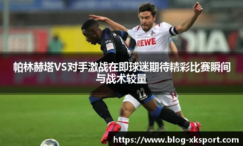 帕林赫塔VS对手激战在即球迷期待精彩比赛瞬间与战术较量