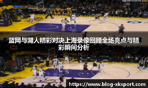 篮网与湖人精彩对决上海录像回顾全场亮点与精彩瞬间分析
