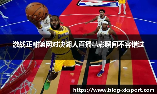 激战正酣篮网对决湖人直播精彩瞬间不容错过