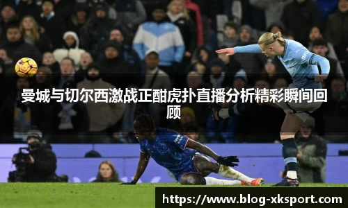 曼城与切尔西激战正酣虎扑直播分析精彩瞬间回顾