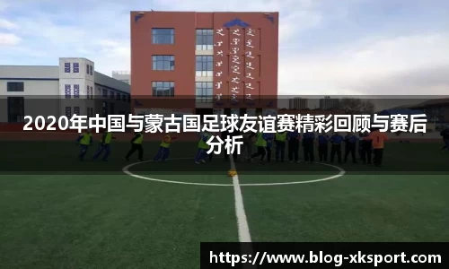 2020年中国与蒙古国足球友谊赛精彩回顾与赛后分析