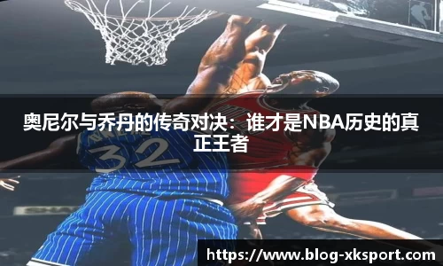 奥尼尔与乔丹的传奇对决：谁才是NBA历史的真正王者