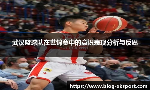 武汉篮球队在世锦赛中的意识表现分析与反思