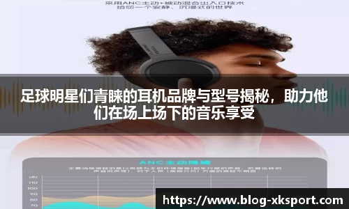 足球明星们青睐的耳机品牌与型号揭秘，助力他们在场上场下的音乐享受