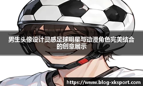 男生头像设计灵感足球明星与动漫角色完美结合的创意展示