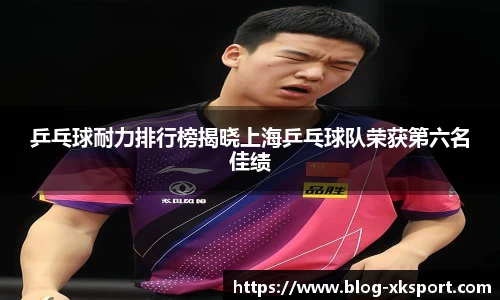 乒乓球耐力排行榜揭晓上海乒乓球队荣获第六名佳绩