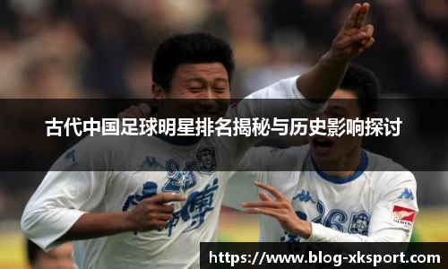 古代中国足球明星排名揭秘与历史影响探讨