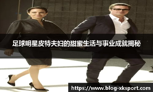 足球明星皮特夫妇的甜蜜生活与事业成就揭秘